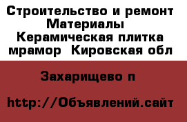 Строительство и ремонт Материалы - Керамическая плитка,мрамор. Кировская обл.,Захарищево п.